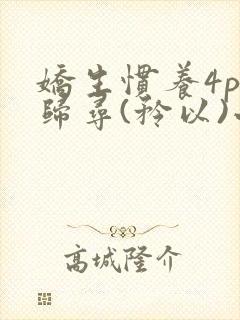 娇生惯养4ph归寻(矜以)小说免费阅读