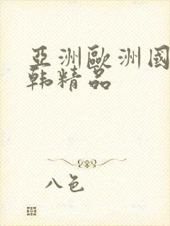 亚洲欧洲国产日韩精品