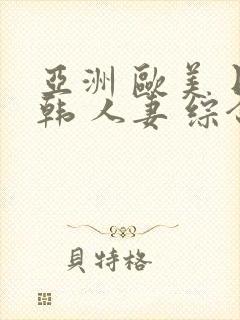 亚洲 欧美 日韩 人妻 综合