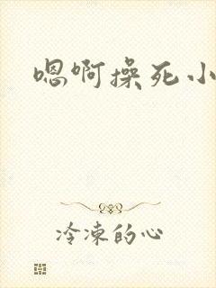 嗯啊操死小母狗