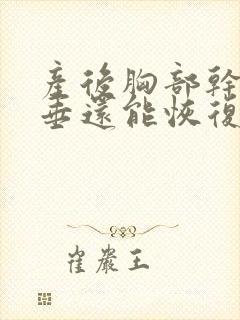 产后胸部干瘪下垂还能恢复吗封面