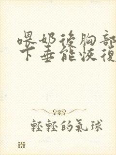 喂奶后胸部干瘪下垂能恢复么封面