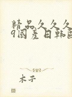 精品久久久999国产日韩欧美亚洲