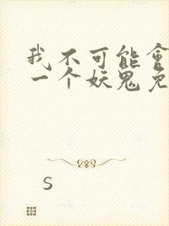 我不可能会怜惜一个妖鬼免费全文阅读