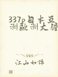 337p日本亚洲欧洲大胆精品