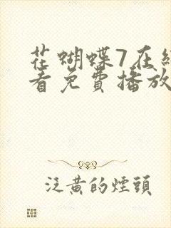 花蝴蝶7在线观看免费播放电视剧大全