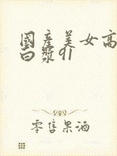 国产美女高潮流白浆91