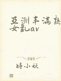 亚洲丰满熟妇熟女乱av
