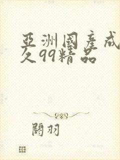 亚洲国产成人久久99精品