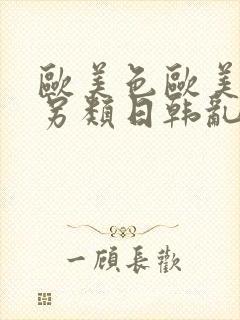 欧美色欧美亚洲另类日韩乱码