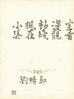 小枫动漫完整全集在线观看免费