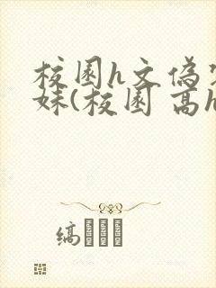 校园h文伪装兄妹(校园 高h)