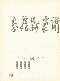火舞风云浴缸4分46秒未删减版