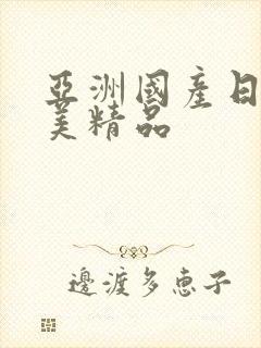 亚洲国产日韩欧美精品