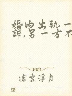 婚内出轨一方起诉,另一方不想离婚