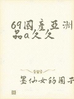 69国产亚洲精品a久久