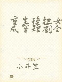 重生后把女婿宠成宝短剧全集观看