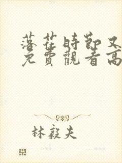 落花时节又逢君免费观看高清