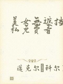 美女无遮挡无隐私免费看