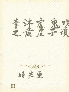 李沐宸 鬼吹灯之黄皮子坟