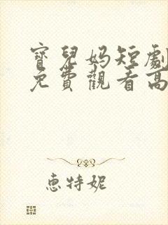 宝儿妈短剧全集免费观看高清