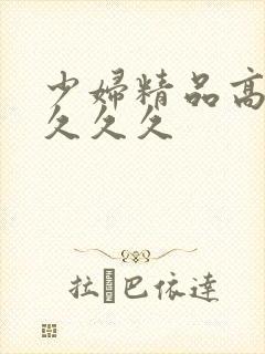 少妇精品高潮叫久久久