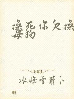 操死你欠操的骚母狗