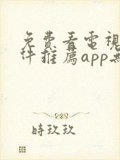 免费看电视剧软件推荐app无广告