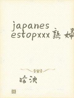 japanesestopxxx熟妇熟妇