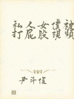 私人女仆被调教打屁股视频