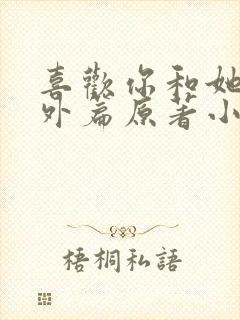 喜欢你和她们番外篇原著小说