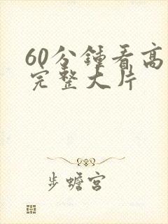60分钟看高清完整大片