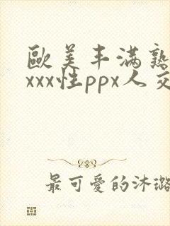欧美丰满熟妇xxxx性ppx人交