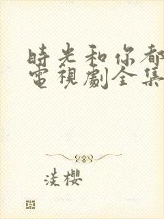时光和你都很甜电视剧全集免费