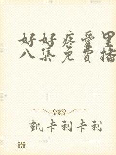 好好疼爱里面第八集免费播放