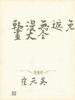 韩漫无遮免费漫画大全