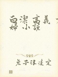 白洁 高义 少妇 小说