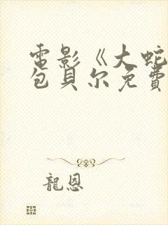 电影《大蛇5》包贝尔免费观看
