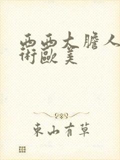 西西大胆人体艺术欧美