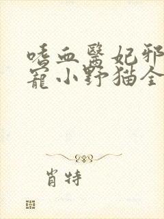 嗜血医妃邪王盛宠小野猫全文免费阅读