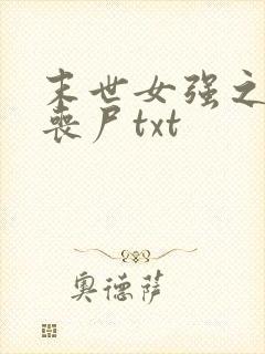 末世女强之定制丧尸txt