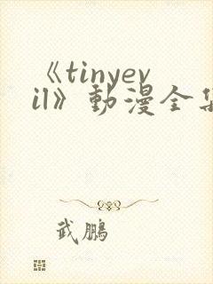 《tinyevil》动漫全集免费观看高清