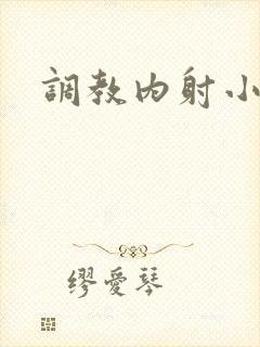 调教内射小萝莉