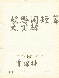 娱乐圈短篇甜宠文完结