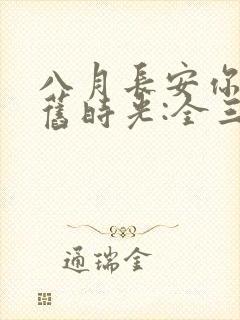 八月长安你好,旧时光:全三册大结局