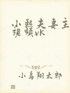 小熙夫妻主调教视频vk