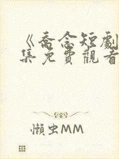 《乔念短剧》全集免费观看