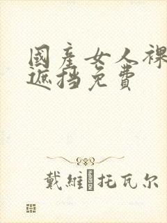 国产女人裸体无遮挡免费