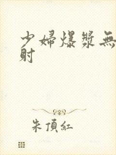 少妇爆浆无套内射