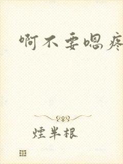 啊不要嗯疼